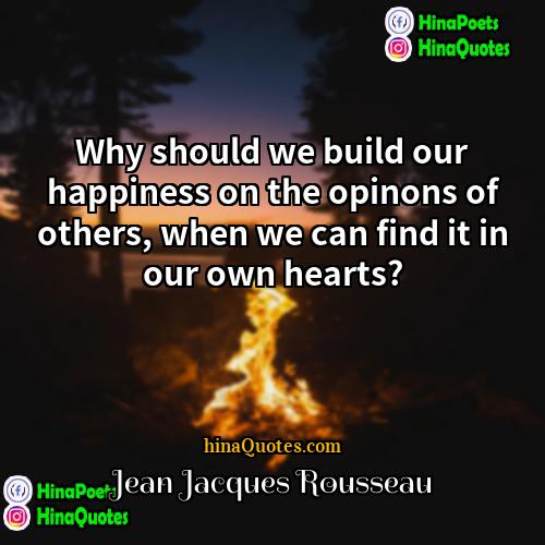 Jean-Jacques Rousseau Quotes | Why should we build our happiness on